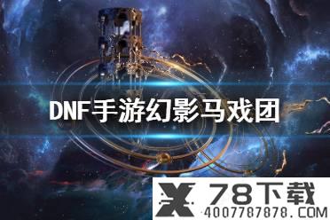 《DNF手游》幻影马戏团怎么打 地下城与勇士M幻影马戏团打法攻略