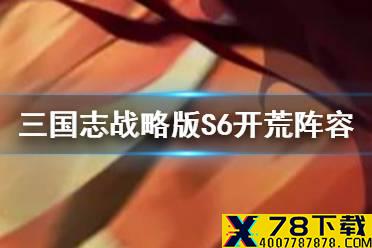 《三国志战略版》S6开荒阵容推荐 S6常见开荒队伍一览