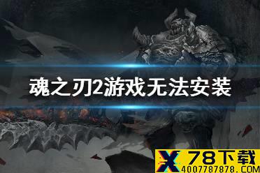 《魂之刃2》游戏无法安装怎么办 游戏无法安装解决方法