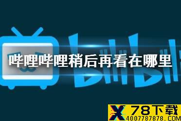 哔哩哔哩稍后再看在哪里 稍后再看功能位置介绍