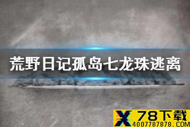 《荒野日记孤岛》七龙珠逃离方法 集齐七龙珠逃离方法介绍