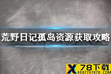 《荒野日记孤岛》新手攻略 资源获取一览