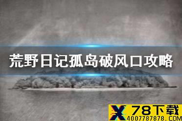 《荒野日记孤岛》破风口攻略 破风口逃生方法