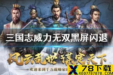 《三国志威力无双》黑屏闪退怎么办 黑屏闪退解决方法