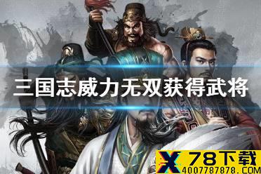 《三国志威力无双》如何获得武将 武将获得方法介绍