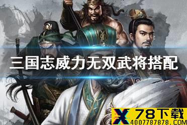 《三国志威力无双》攻略武将搭配 武将搭配技巧分享