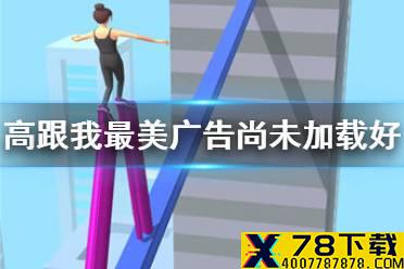 《高跟我最美》广告尚未加载好怎么办 广告尚未加载解决办法