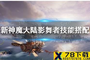 《新神魔大陆》影舞者技能搭配 影舞者技能怎么选