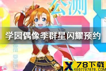 《LoveLive学园偶像季群星闪耀》公测预约福利一览 学园偶像季群星闪耀预约活动