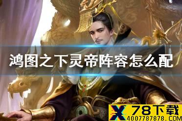 《鸿图之下》灵帝阵容怎么配 S4新武将灵帝技能搭配攻略