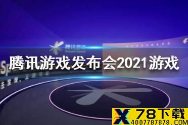 腾讯游发布会2021游戏有哪些 腾讯游发布会2021游戏大全