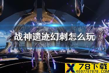 《战神遗迹》幻刺怎么玩 幻刺玩法攻略