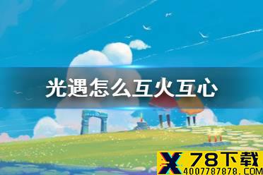 《光遇》怎么互火互心 互火互心攻略