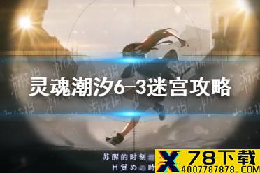 《灵魂潮汐》6-3迷宫攻略 6-3迷宫怎么走