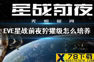 《EVE星战前夜》狞獾级怎么培养 狞獾级配置攻略