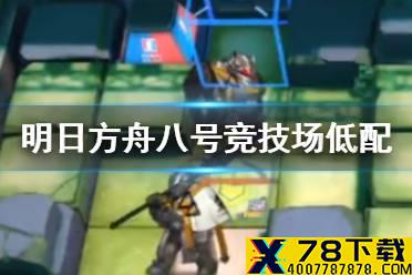 《明日方舟》八号竞技场低配攻略 危机合约蛮鳞行动8号竞技场8月31日