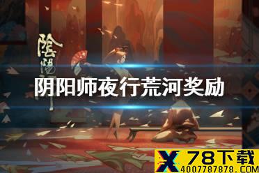 《阴阳师》夜行荒河奖励2021 夜行荒河有什么奖励