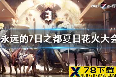 《永远的7日之都》夏日花火大会内容一览 更新内容速递