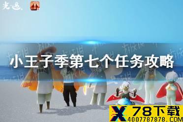 《光遇》小王子季第七个任务怎么做 小王子季第七个任务攻略