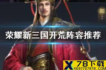 《荣耀新三国》开荒武将推荐 新手开荒阵容推荐