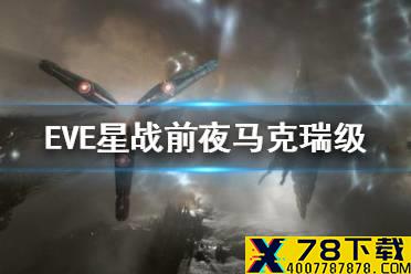 《EVE星战前夜》马克瑞级怎么样 马克瑞强度作用介绍