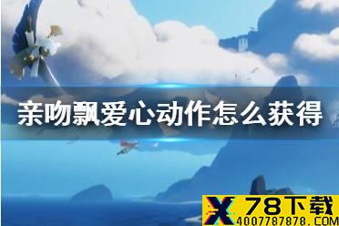 《光遇》亲吻飘爱心动作怎么获得 亲吻爱心动作获得方法