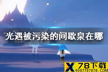 《光遇》被污染的间歇泉在哪 被污染的间歇泉位置介绍