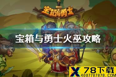 《宝箱与勇士》火巫怎么玩 火巫技能装备选择搭配