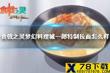 《食戟之灵梦幻料理》城一郎特制拉面怎么样 城一郎特制拉面介绍