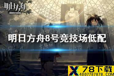 《明日方舟》八号竞技场低配攻略 危机合约蛮鳞行动8号竞技场9月5日