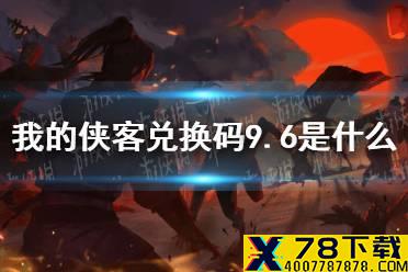 《我的侠客》兑换码9.6 兑换码口令码2021年9月6日