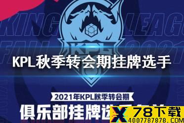 2021KPL秋季转会期挂牌选手有哪些 2021KPL秋季转会期挂牌选手名单