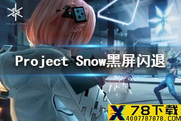 《Project Snow》黑屏闪退怎么办 黑屏闪退解决方法