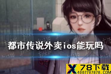 《都市传说外卖》安卓和IOS互通吗 ios能玩吗