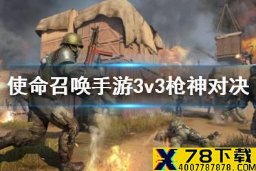 《使命召唤手游》3v3枪神对决怎么玩 3v3枪神对决模式攻略