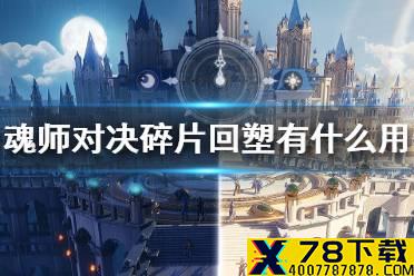 《斗罗大陆魂师对决》碎片回塑有什么用 碎片回塑作用介绍