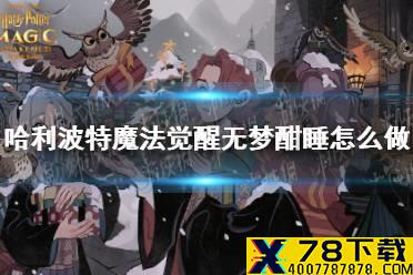 《哈利波特魔法觉醒》无梦酣睡怎么做 无梦酣睡制作攻略