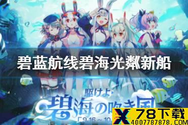 《碧蓝航线》碧海光粼新船建造时间 日服四周年活动新船获取方式汇总