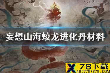 《妄想山海》蛟龙进化丹材料 蛟龙进化丹合成