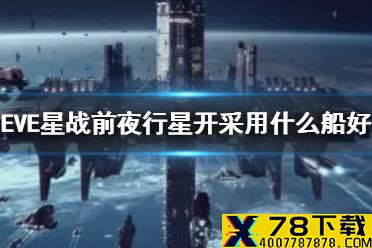 《EVE星战前夜》行星开采用什么船好 行星开采舰船推荐