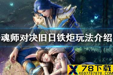 《斗罗大陆魂师对决》旧日铁炬怎么玩 旧日铁炬玩法介绍