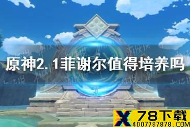 《原神手游》2.1菲谢尔值得培养吗 2.1菲谢尔培养建议