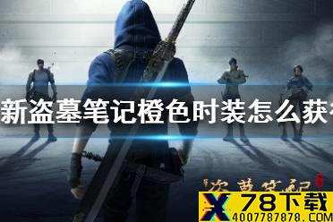 《新盗墓笔记》橙色时装怎么获得 橙色时装获取途径内容汇总