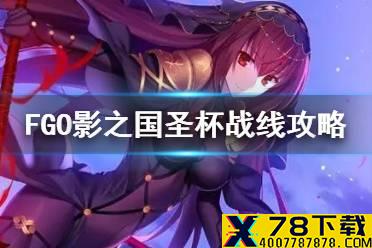 《FGO》影之国的舞斗会圣杯战线攻略 影之国圣杯战线攻略汇总