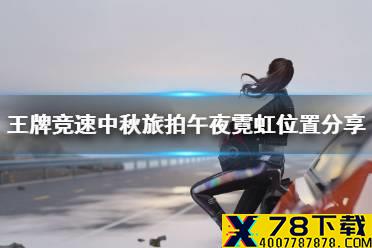 《王牌竞速》中秋旅拍午夜霓虹位置分享 中秋赏月旅拍攻略