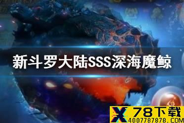 《新斗罗大陆》SSS深海魔鲸魂骨介绍 SSS深海魔鲸魂骨怎么样