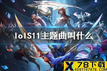 《lol》S11主题曲叫什么 S11世界总决赛主题曲介绍