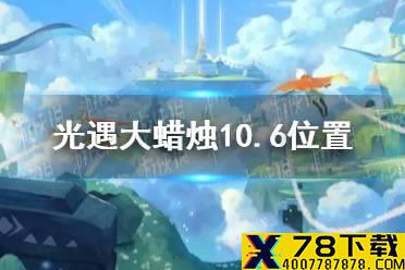 《光遇》大蜡烛10.6位置 10月6日大蜡烛在哪