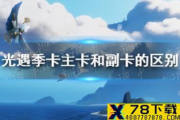 《光遇》主卡和副卡有什么区别风行季 风行季季卡主卡和副卡区别分享