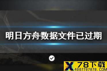 《明日方舟》数据文件已过期 数据文件已过期请重新登陆怎么办